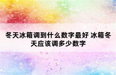 冬天冰箱调到什么数字最好 冰箱冬天应该调多少数字